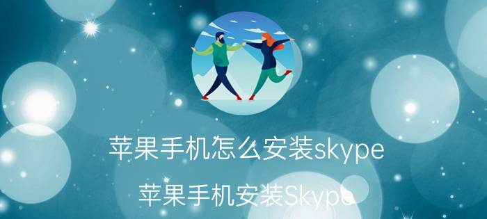 苹果手机怎么安装skype 苹果手机安装Skype